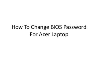 How To Change BIOS Password
For Acer Laptop
 