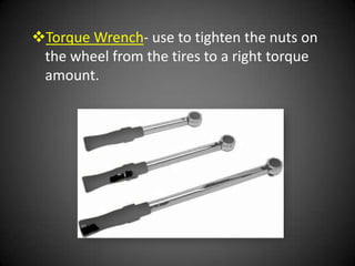 Torque Wrench- use to tighten the nuts on
 the wheel from the tires to a right torque
 amount.
 