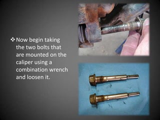 Now begin taking
 the two bolts that
 are mounted on the
 caliper using a
 combination wrench
 and loosen it.
 