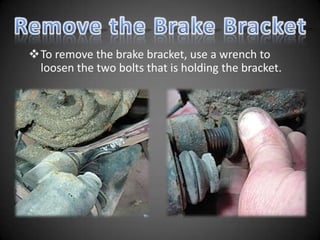 To remove the brake bracket, use a wrench to
 loosen the two bolts that is holding the bracket.
 