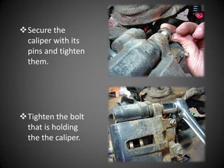Secure the
 caliper with its
 pins and tighten
 them.




Tighten the bolt
 that is holding
 the the caliper.
 