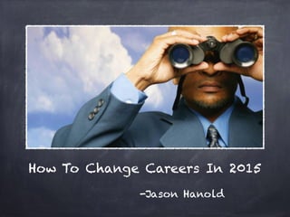 How To Change Careers In 2015
-Jason Hanold
 