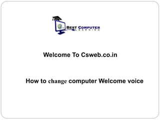 How to change computer Welcome voice
Welcome To Csweb.co.in
 