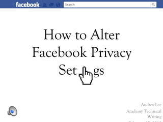How to Alter
Facebook Privacy
    Settings

                     Audrey Lee
               Academy Technical
                        Writing
 