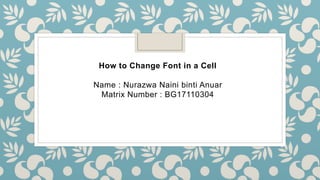 How to Change Font in a Cell
Name : Nurazwa Naini binti Anuar
Matrix Number : BG17110304
 