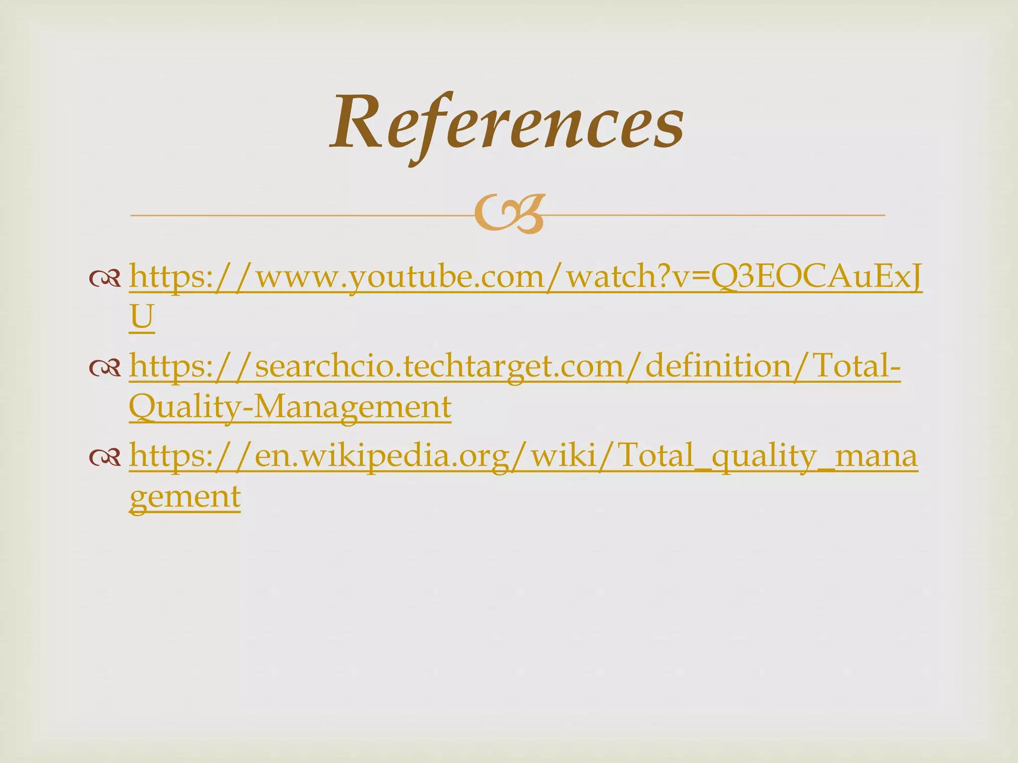 
 https://www.youtube.com/watch?v=Q3EOCAuExJ
U
 https://searchcio.techtarget.com/definition/Total-
Quality-Management
 https://en.wikipedia.org/wiki/Total_quality_mana
gement
References
 