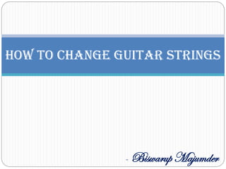 How To Change Guitar Strings
- Biswarup Majumder
 