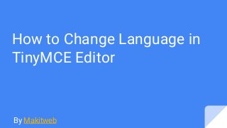 How to Change Language in
TinyMCE Editor
By Makitweb
 