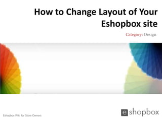How to Change Layout of Your
                                       Eshopbox site
                                            Category: Design




Eshopbox Wiki for Store Owners
 