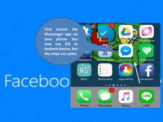 First launch the
Messenger app on
your phone. You
may use IOS or
Android device, but
the steps are same.
 