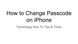 How to Change Passcode
on iPhone
Technology How To Tips & Tricks
 