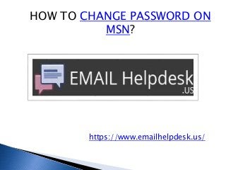 HOW TO CHANGE PASSWORD ON
MSN?
https://www.emailhelpdesk.us/
 