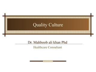 Quality Culture
Dr. Mahboob ali khan Phd
Healthcare Consultant
 