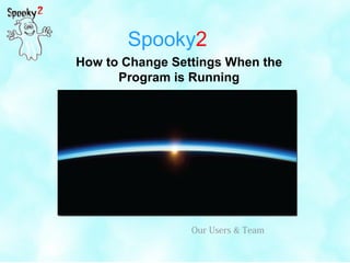 Spooky2
How to Change Settings When the
Program is Running
Our Users & Team
 