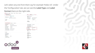 Enterprise
Let’s select any one from them say for example ‘Fedex US’. Under
the ‘Configuration’ tab, we can see the Label Type and Label
Format there on the right side.
 