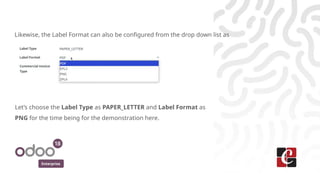 Enterprise
Likewise, the Label Format can also be configured from the drop down list as
Let’s choose the Label Type as PAPER_LETTER and Label Format as
PNG for the time being for the demonstration here.
 