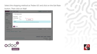 Enterprise
Select the shipping method as ‘Fedex US’ and click on the Get Rate
button. Then click on ‘Add’
 