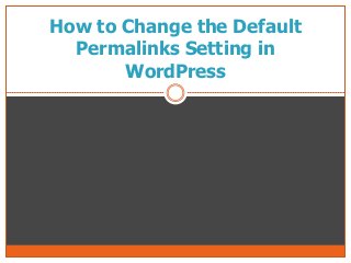 How to Change the Default
Permalinks Setting in
WordPress
 