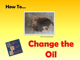 How To…




            Image by Eric Schuttenmaer




          Change the
             Oil
 