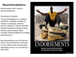 Recommendations
Endorsements don’t replace
Recommendations .

According to LinkedIn,
“A recommendation is a comment
writte...