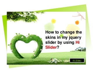 How to change the
skins in my jquery
slider by using Hi
Slider?
Hi Slider
 