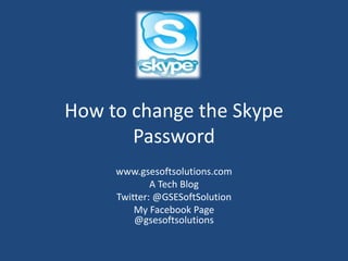 How to change the Skype
Password
www.gsesoftsolutions.com
A Tech Blog
Twitter: @GSESoftSolution
My Facebook Page
@gsesoftsolutions
 