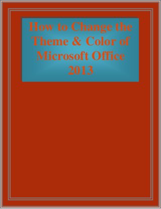 How to Change the
Theme & Color of
Microsoft Office
2013

 