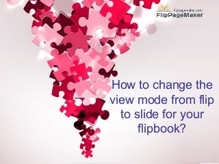 How to change the
view mode from flip
to slide for your
flipbook?

 