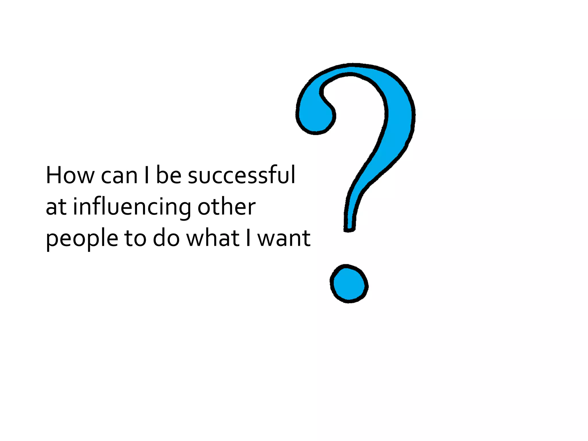 How can I be successful
at influencing other
people to do what I want
 