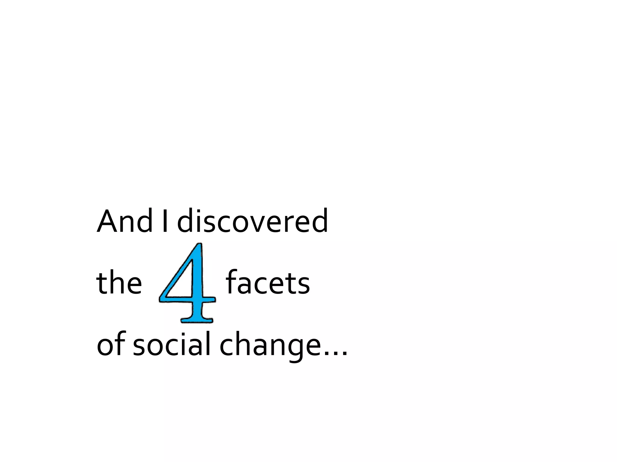 And I discovered
the      facets
of social change...
 