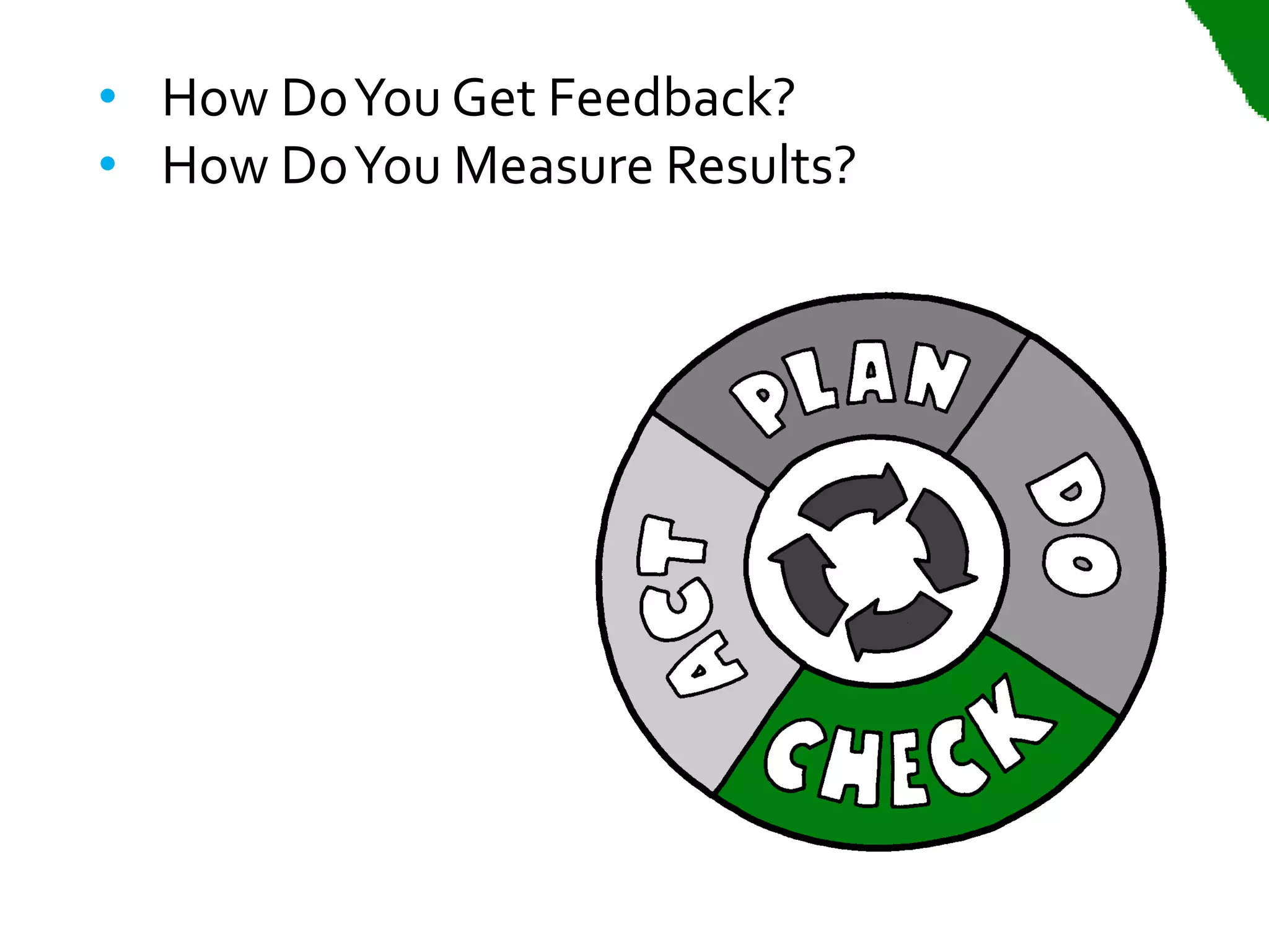 • How Do You Get Feedback?
• How Do You Measure Results?
 