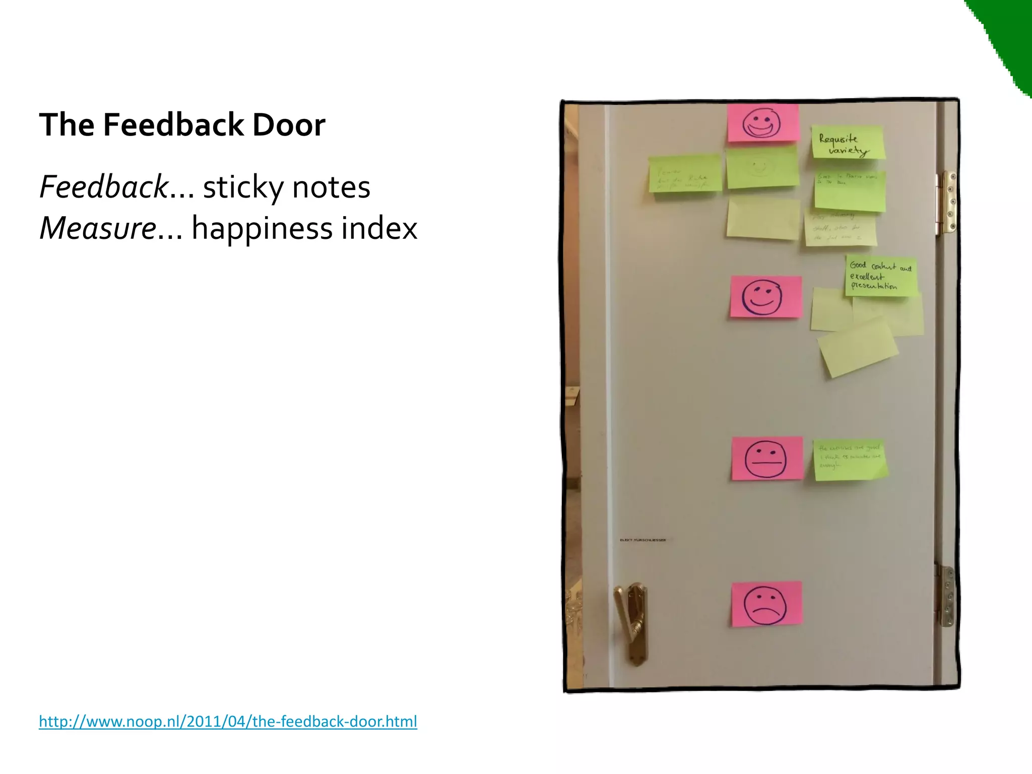 The Feedback Door
Feedback... sticky notes
Measure... happiness index




http://www.noop.nl/2011/04/the-feedback-door.html
 