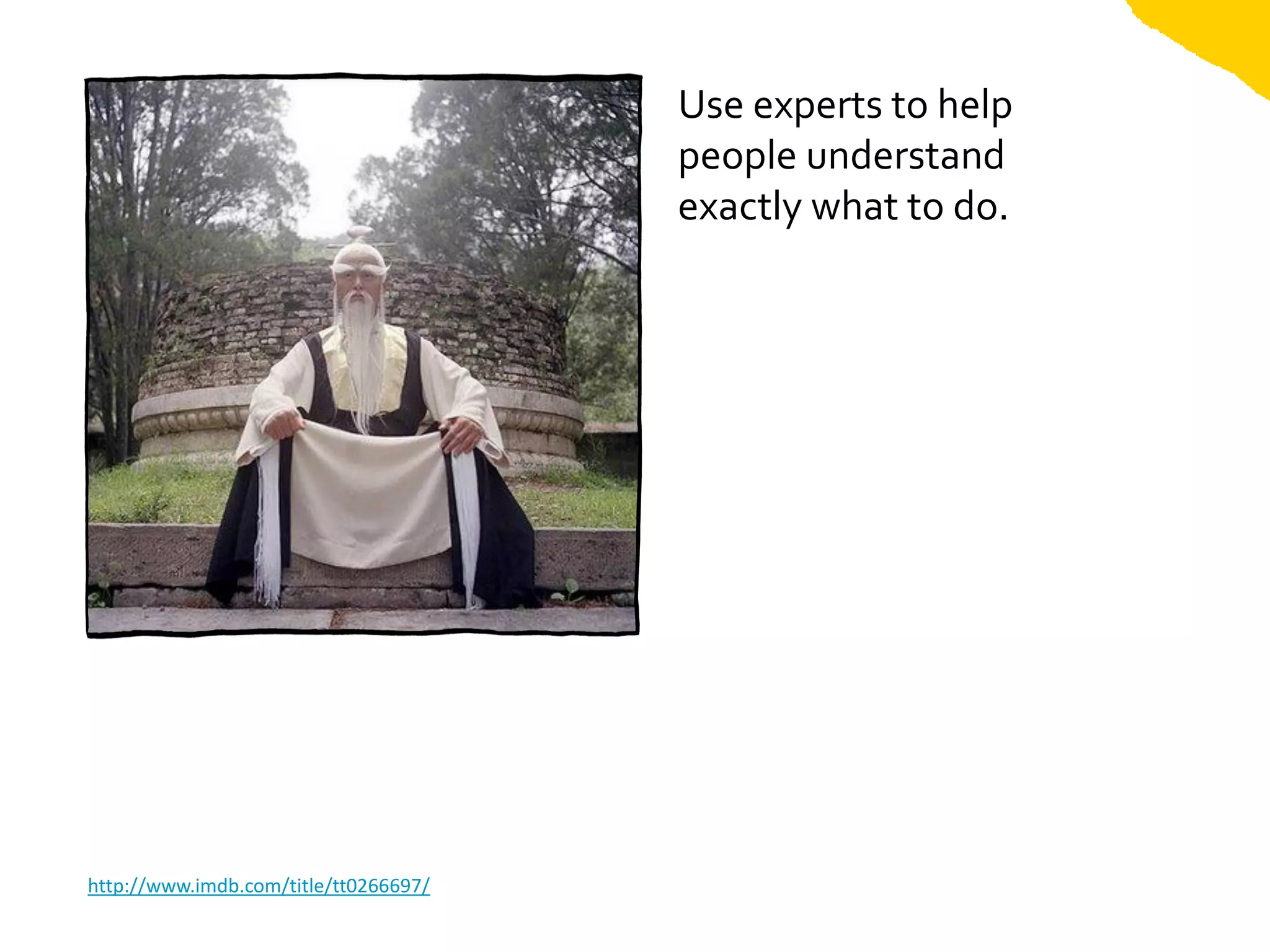 Use experts to help
                                       people understand
                                       exactly what to do.




http://www.imdb.com/title/tt0266697/
 