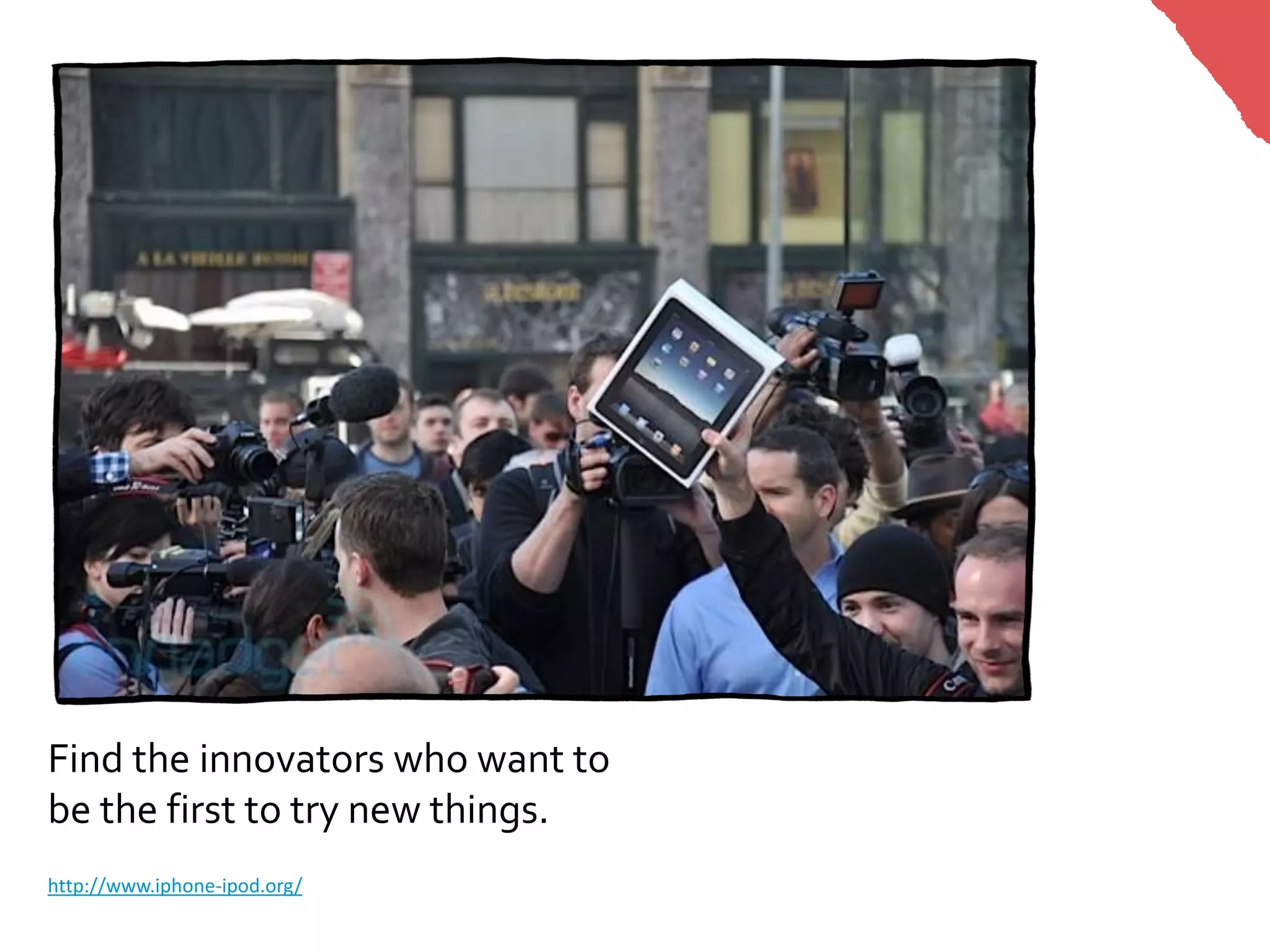 Find the innovators who want to
be the first to try new things.
http://www.iphone-ipod.org/
 
