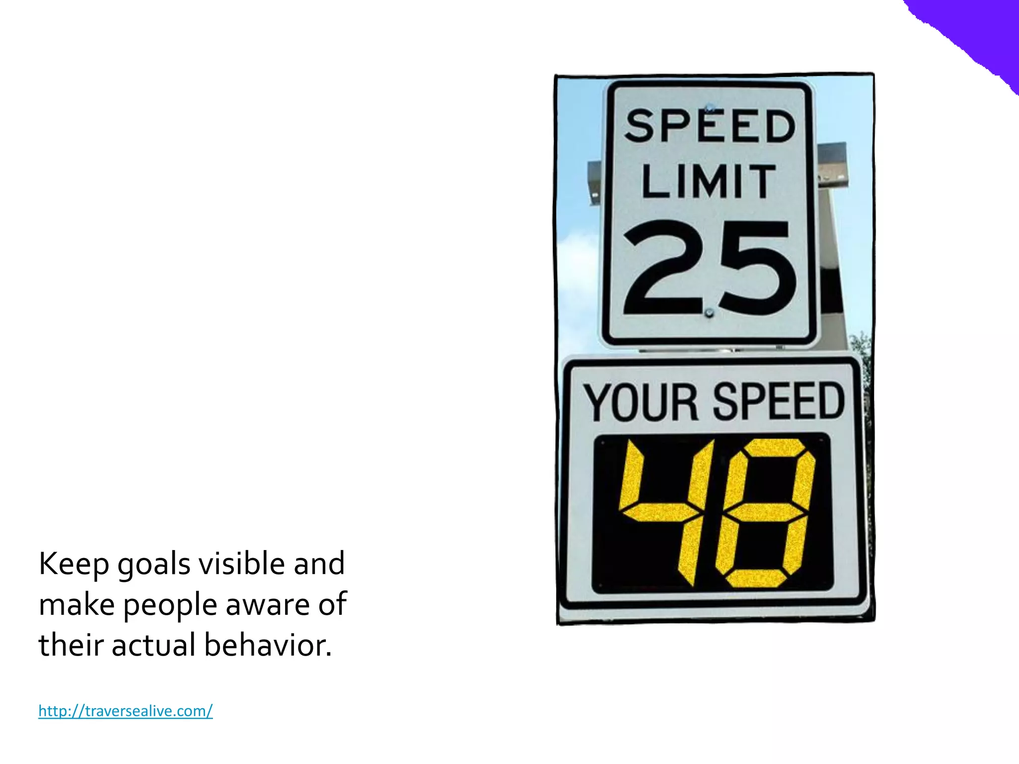 Keep goals visible and
make people aware of
their actual behavior.
http://traversealive.com/
 