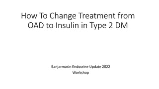 How To Change Treatment from
OAD to Insulin in Type 2 DM
Banjarmasin Endocrine Update 2022
Workshop
 