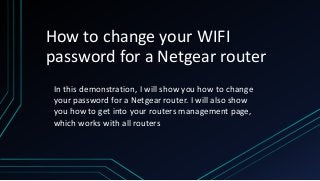 How to change your WIFI
password for a Netgear router
In this demonstration, I will show you how to change
your password for a Netgear router. I will also show
you how to get into your routers management page,
which works with all routers
 