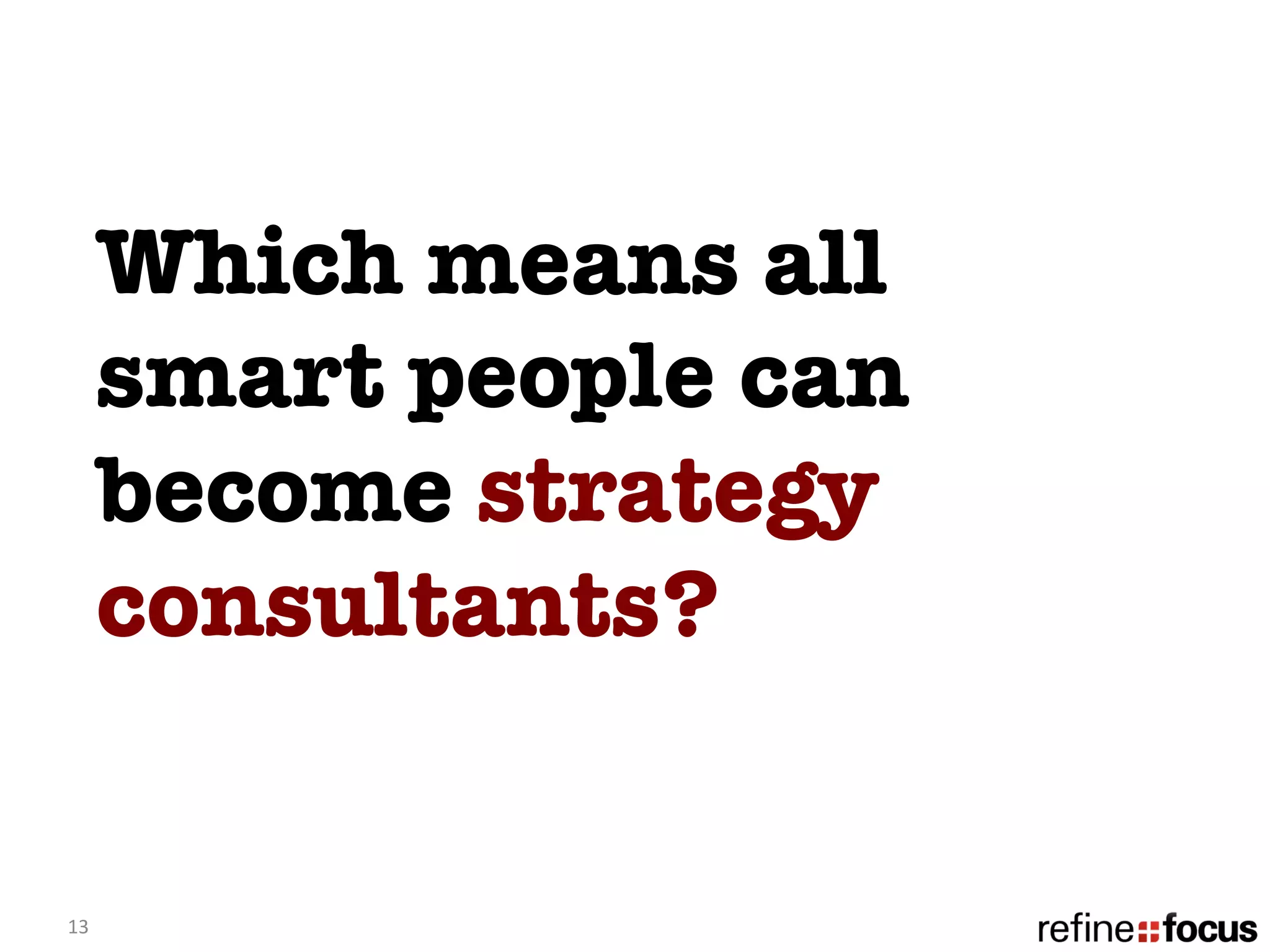 Which means all
         smart people can
         become strategy
         consultants?


13	
  
 