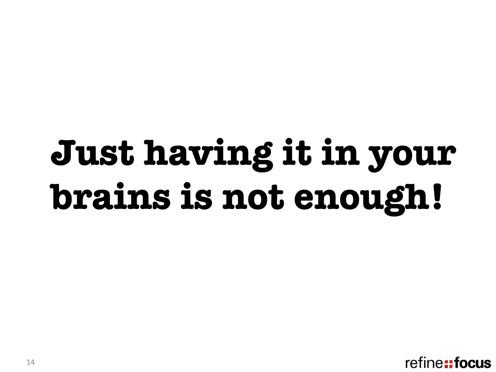 Just having it in your
         brains is not enough! 



14	
  
 