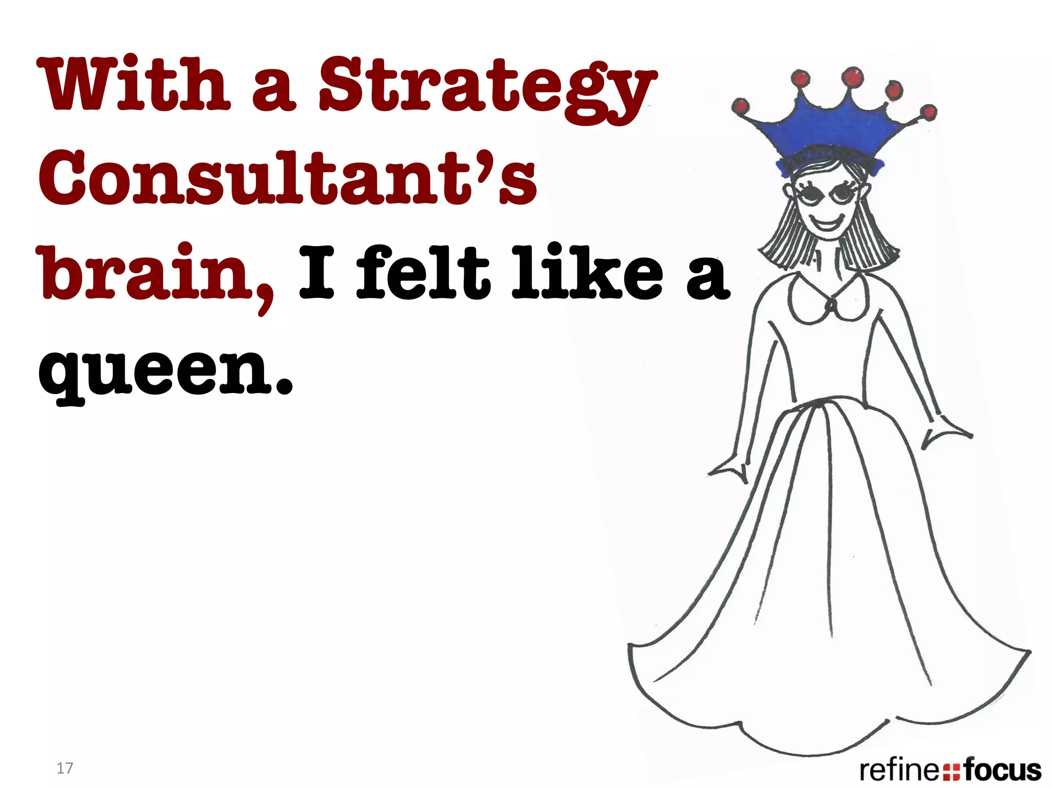 With a Strategy
Consultant’s
brain, I felt like a
queen.



17	
  
 