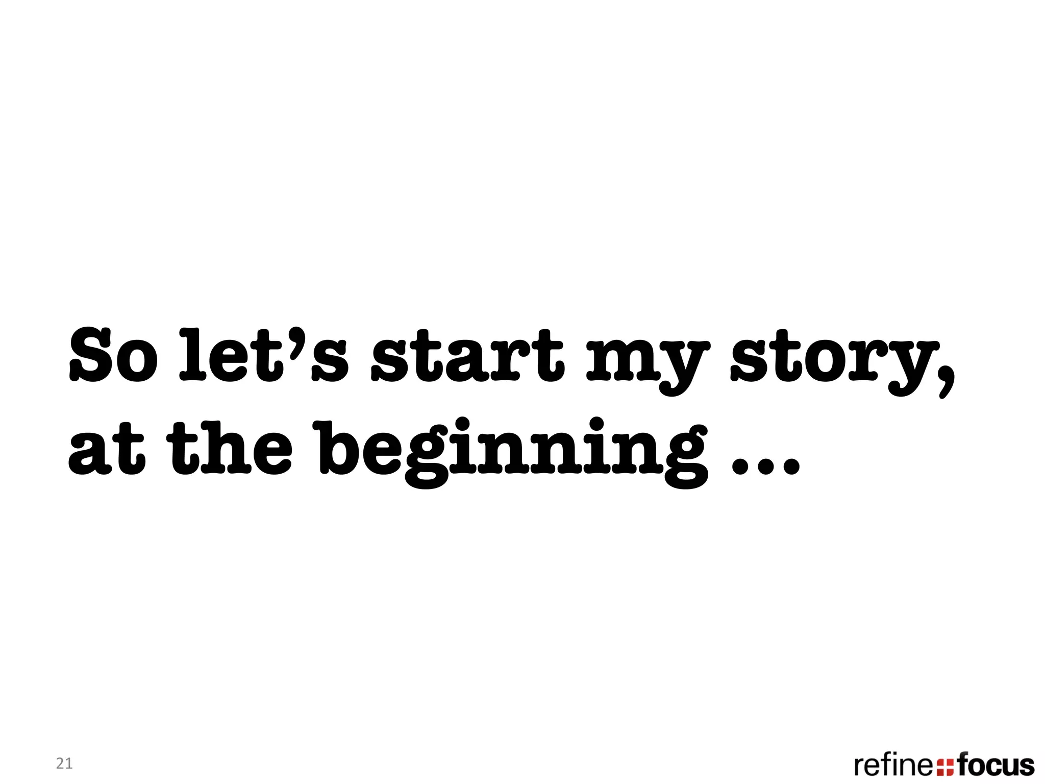 So let’s start my story,
   at the beginning …


21	
  
 