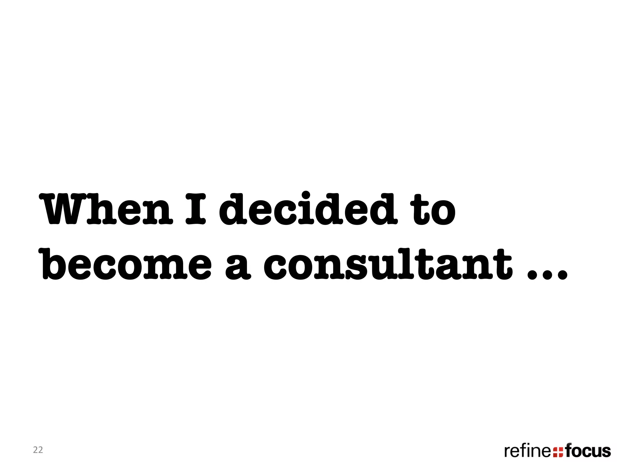 When I decided to
   become a consultant …


22	
  
 
