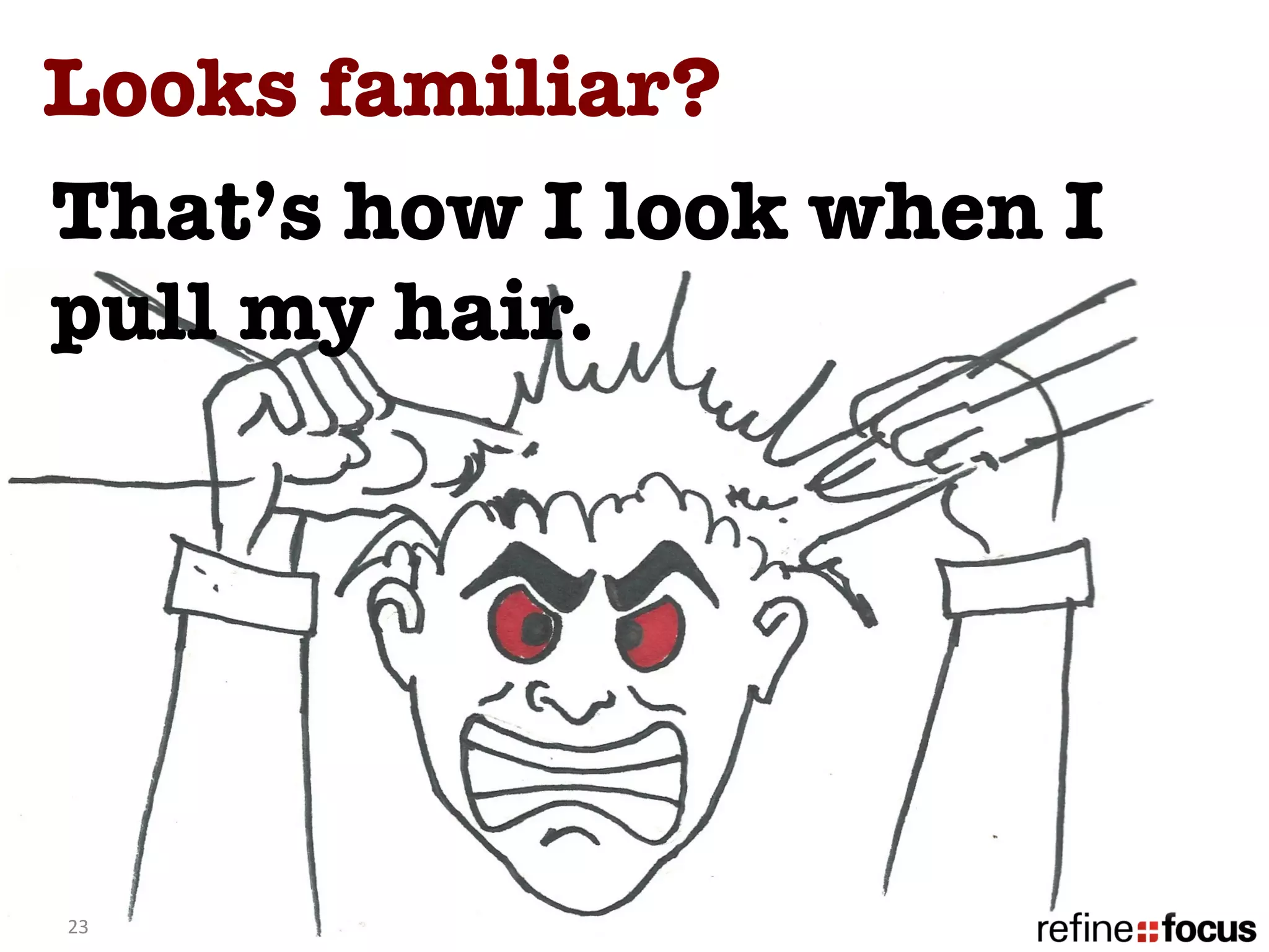 Looks familiar? 
That’s how I look when I
pull my hair. 




23	
  
 