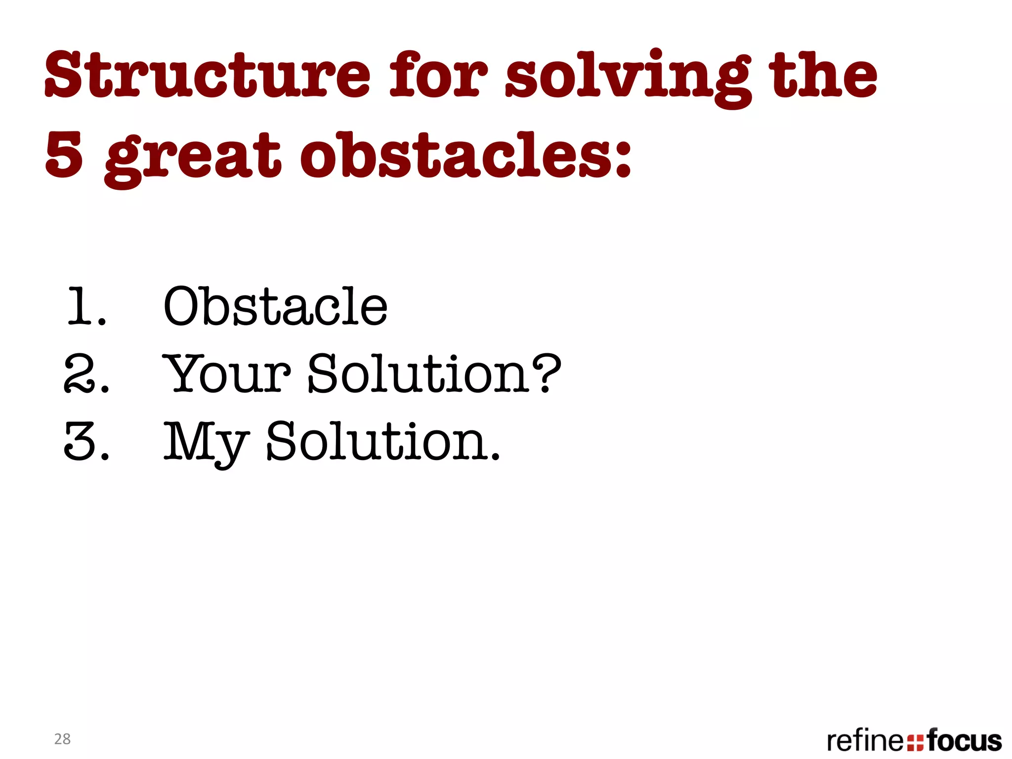 Structure for solving the
5 great obstacles: 

  1.  Obstacle
  2.  Your Solution? 
  3.  My Solution. 




28	
  
 