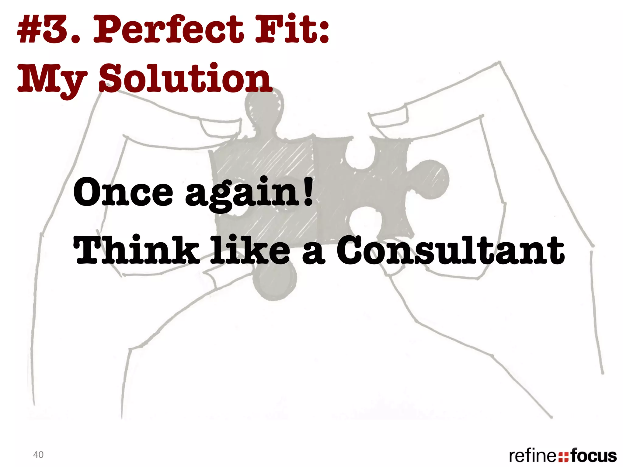 #3. Perfect Fit: 
My Solution

         Once again! 
         Think like a Consultant



40	
  
 