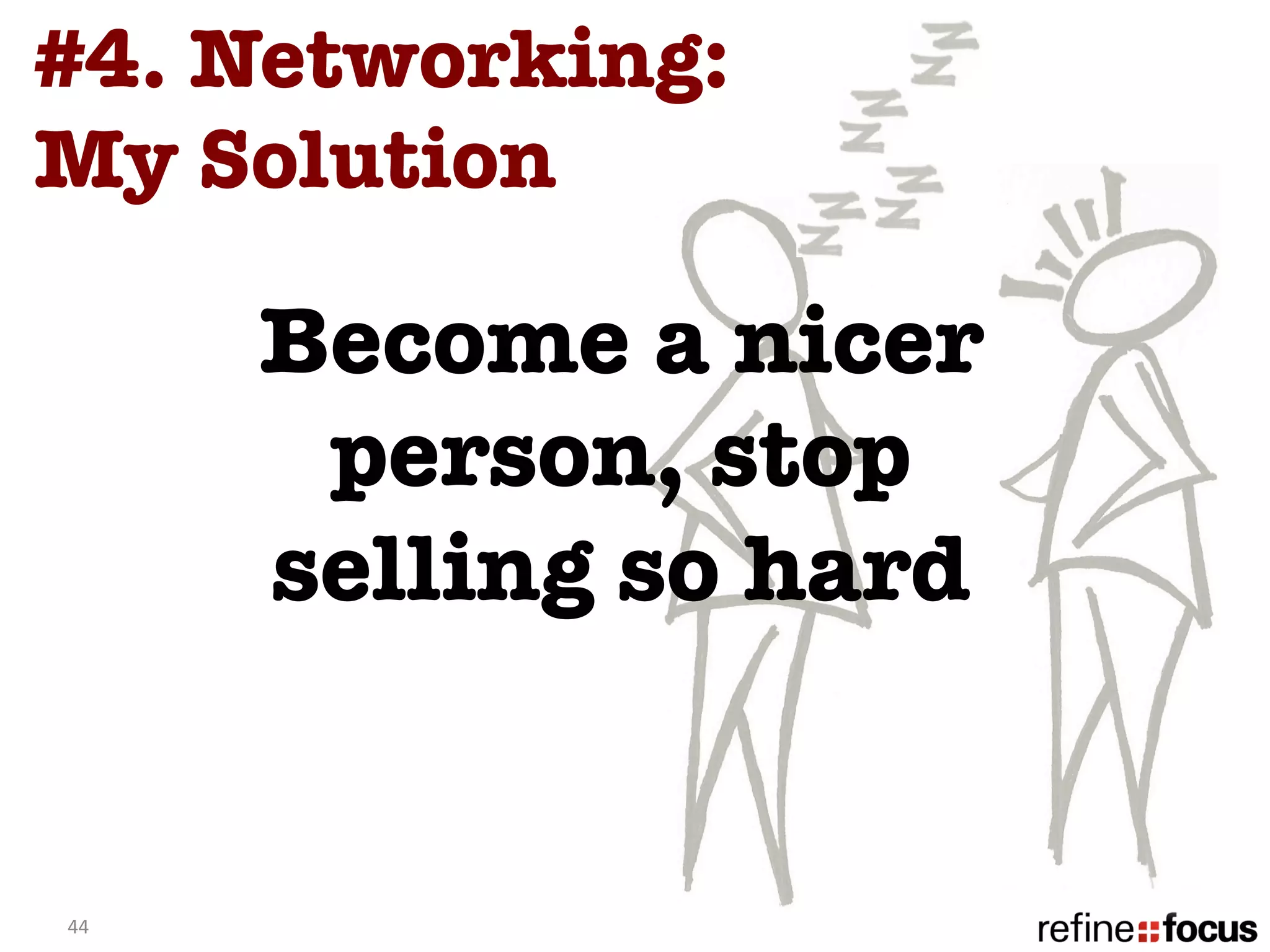 #4. Networking:
My Solution 

         Become a nicer
          person, stop
         selling so hard


44	
  
 