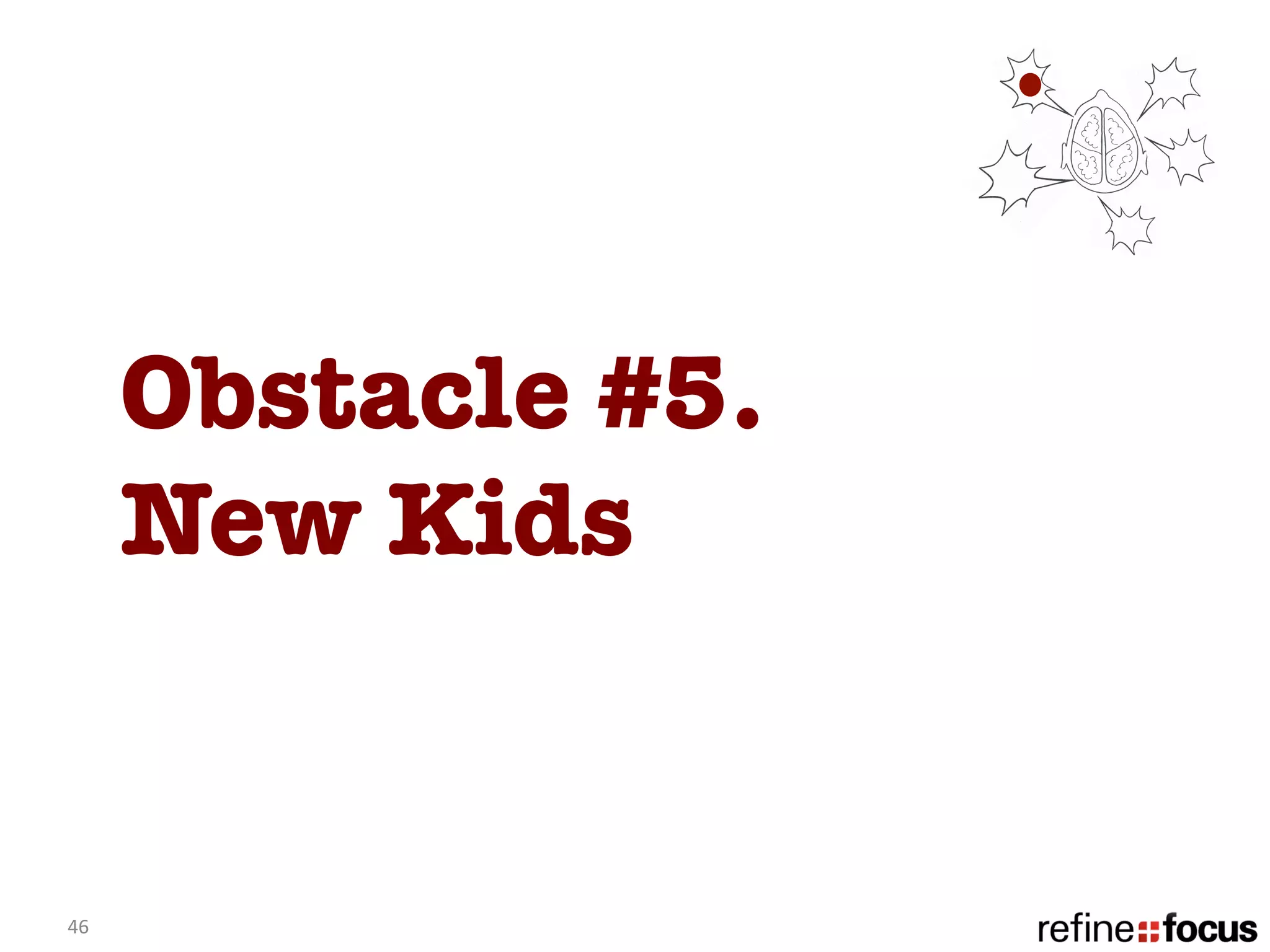 Obstacle #5. 
         New Kids


46	
  
 