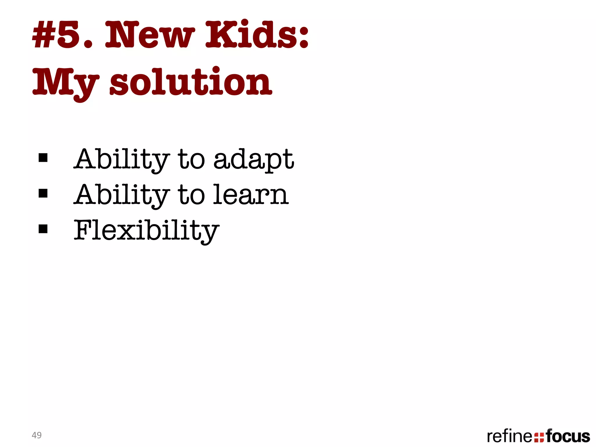 #5. New Kids:
My solution 
  §  Ability to adapt
  §  Ability to learn
  §  Flexibility
         
  


49	
  
 