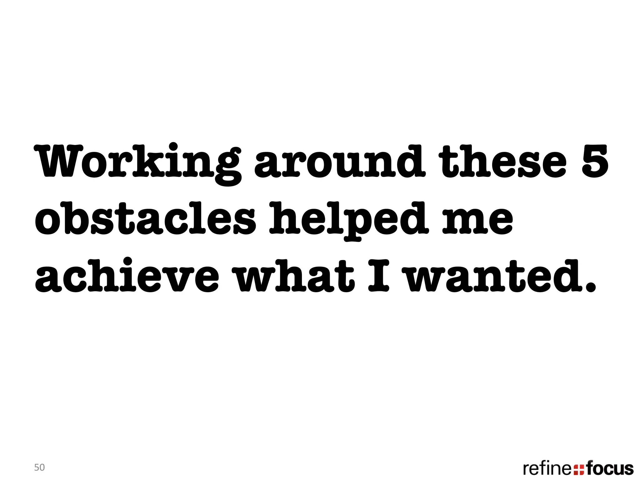 Working around these 5
obstacles helped me
achieve what I wanted. 


50	
  
 
