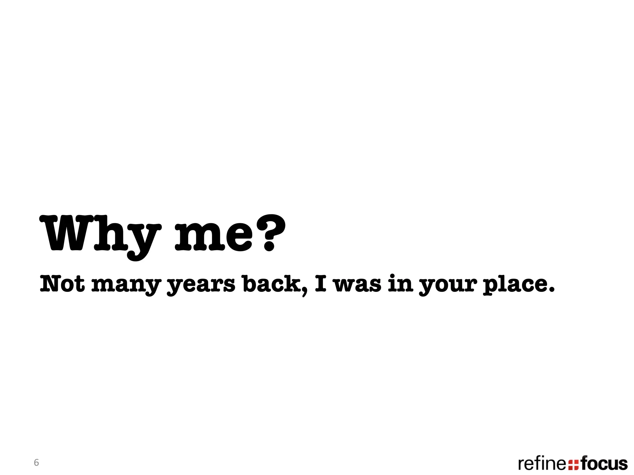 Why me?
   Not many years back, I was in your place. 




6	
  
 